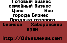 Готовый бизнес (семейный бизнес) › Цена ­ 10 000 - Все города Бизнес » Продажа готового бизнеса   . Хабаровский край